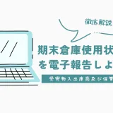 期末倉庫使用状況報告書を電子報告でする際の入力事項を徹底解説