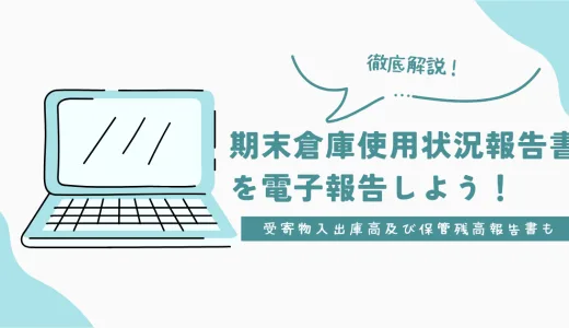 期末倉庫使用状況報告書を電子報告でする際の入力事項を徹底解説