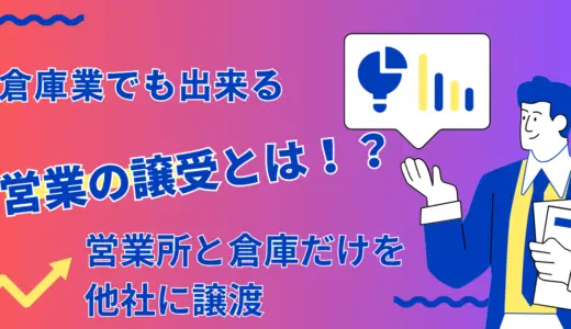 倉庫業でも出来る営業の譲受とは！？営業所と倉庫だけを他社に譲渡